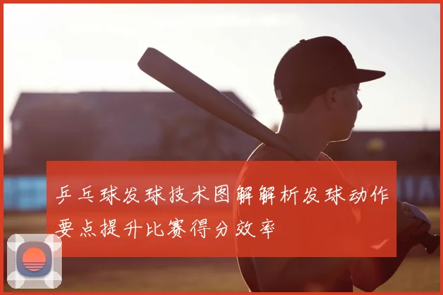 乒乓球发球技术图解解析发球动作要点提升比赛得分效率