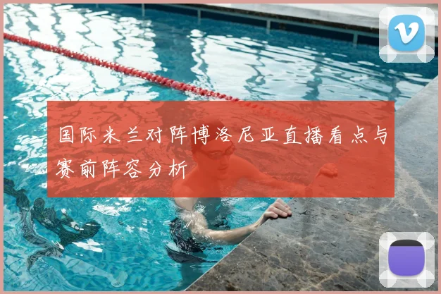 国际米兰对阵博洛尼亚直播看点与赛前阵容分析