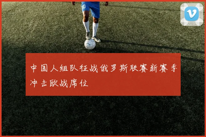 中国人组队征战俄罗斯联赛新赛季冲击欧战席位