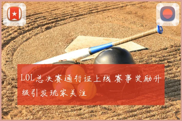 LOL总决赛通行证上线 赛事奖励升级引发玩家关注