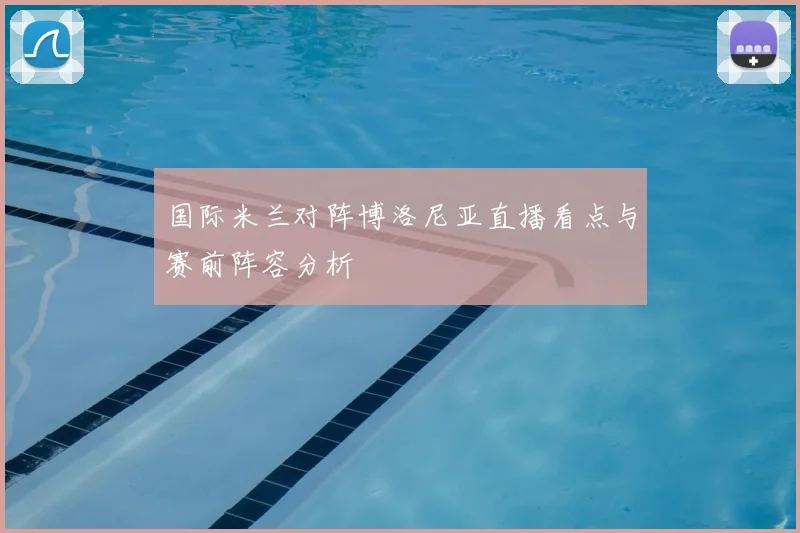 国际米兰对阵博洛尼亚直播看点与赛前阵容分析